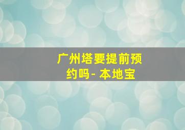 广州塔要提前预约吗- 本地宝